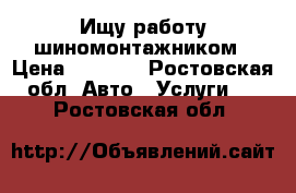 Ищу работу шиномонтажником › Цена ­ 1 000 - Ростовская обл. Авто » Услуги   . Ростовская обл.